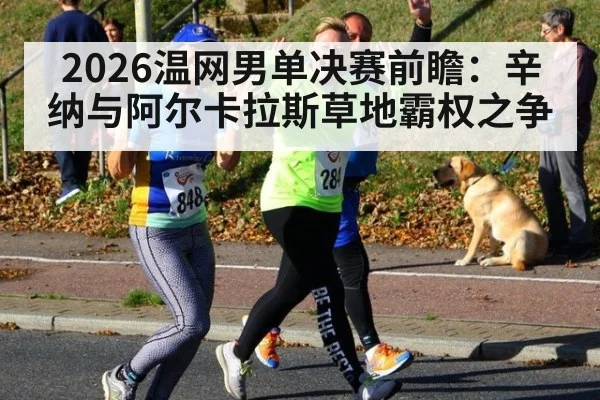 2026温网男单决赛前瞻：辛纳与阿尔卡拉斯草地霸权之争