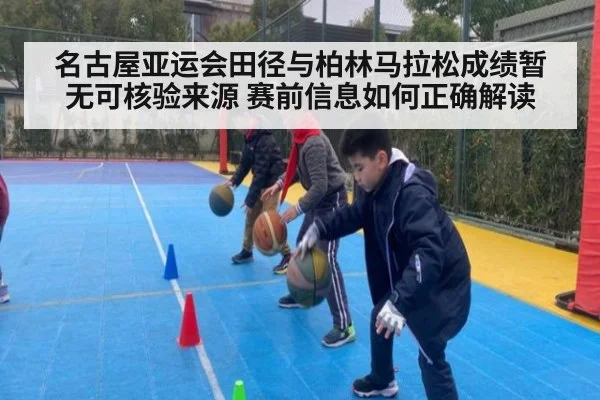 名古屋亚运会田径与柏林马拉松成绩暂无可核验来源 赛前信息如何正确解读