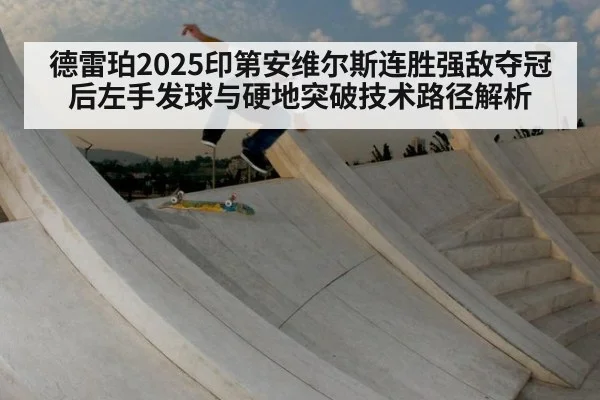 德雷珀2025印第安维尔斯连胜强敌夺冠后左手发球与硬地突破技术路径解析