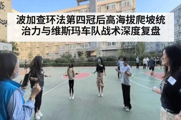 波加查环法第四冠后高海拔爬坡统治力与维斯玛车队战术深度复盘